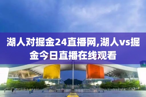 湖人对掘金24直播网,湖人vs掘金今日直播在线观看