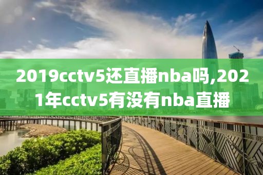 2019cctv5还直播nba吗,2021年cctv5有没有nba直播