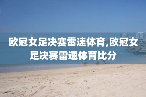 欧冠女足决赛雷速体育,欧冠女足决赛雷速体育比分
