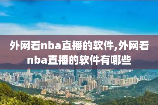 外网看nba直播的软件,外网看nba直播的软件有哪些