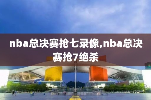 nba总决赛抢七录像,nba总决赛抢7绝杀