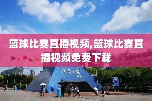 篮球比赛直播视频,篮球比赛直播视频免费下载