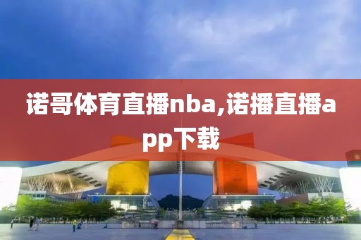 诺哥体育直播nba,诺播直播app下载