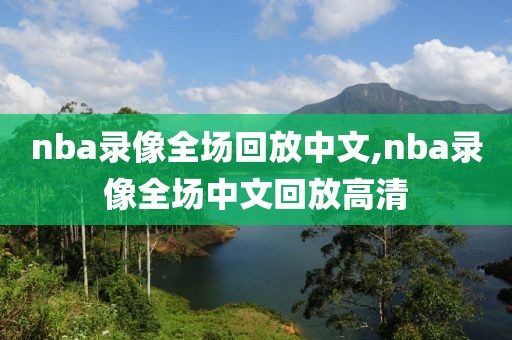 nba录像全场回放中文,nba录像全场中文回放高清