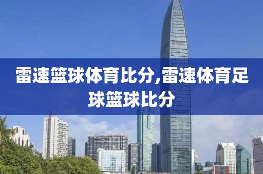 雷速篮球体育比分,雷速体育足球篮球比分