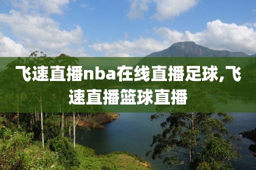 飞速直播nba在线直播足球,飞速直播篮球直播