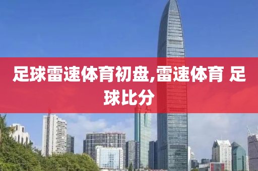 足球雷速体育初盘,雷速体育 足球比分