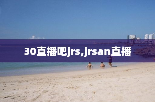 30直播吧jrs,jrsan直播