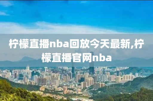 柠檬直播nba回放今天最新,柠檬直播官网nba