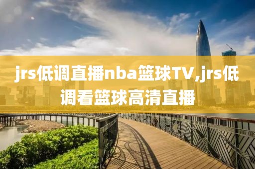 jrs低调直播nba篮球TV,jrs低调看篮球高清直播