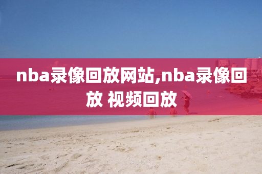 nba录像回放网站,nba录像回放 视频回放