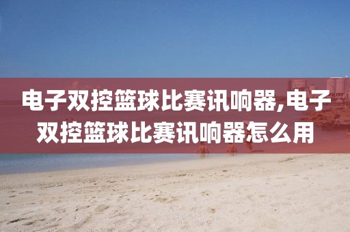 电子双控篮球比赛讯响器,电子双控篮球比赛讯响器怎么用