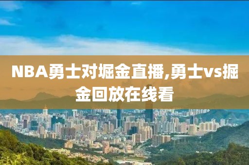 NBA勇士对堀金直播,勇士vs掘金回放在线看