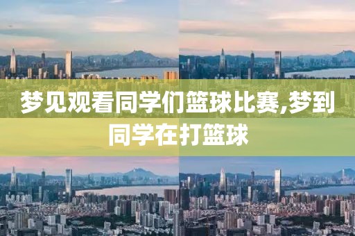 梦见观看同学们篮球比赛,梦到同学在打篮球