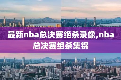 最新nba总决赛绝杀录像,nba总决赛绝杀集锦