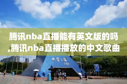 腾讯nba直播能有英文版的吗,腾讯nba直播播放的中文歌曲