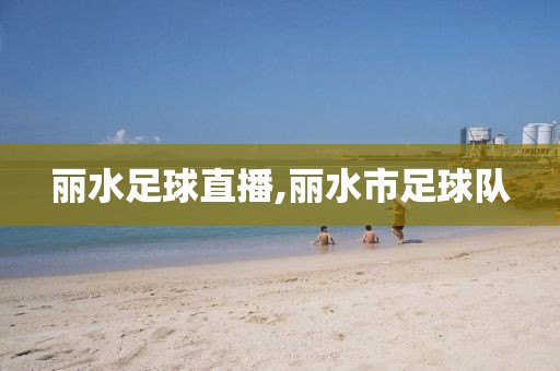 丽水足球直播,丽水市足球队