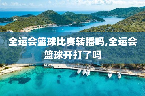 全运会篮球比赛转播吗,全运会篮球开打了吗