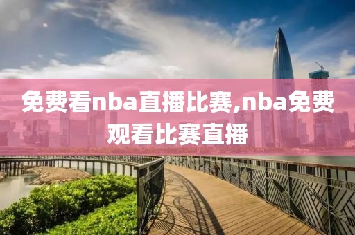 免费看nba直播比赛,nba免费观看比赛直播