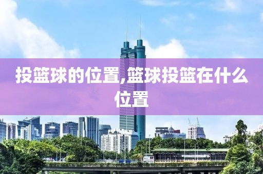 投篮球的位置,篮球投篮在什么位置
