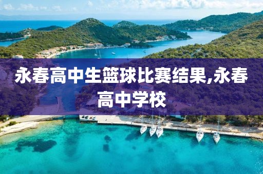 永春高中生篮球比赛结果,永春高中学校