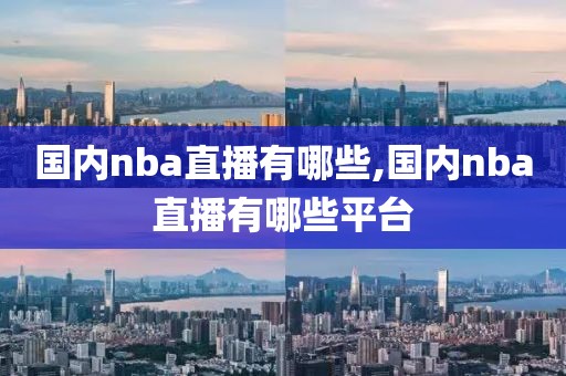 国内nba直播有哪些,国内nba直播有哪些平台