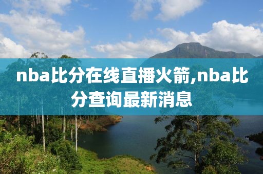 nba比分在线直播火箭,nba比分查询最新消息