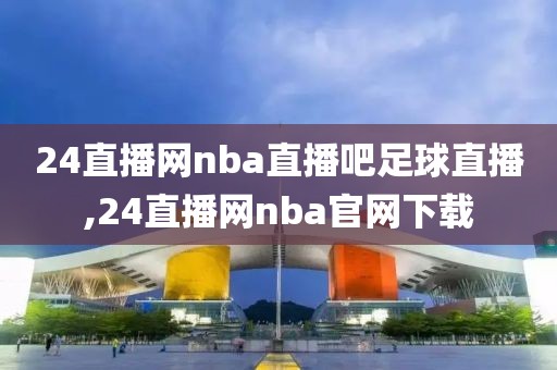 24直播网nba直播吧足球直播,24直播网nba官网下载