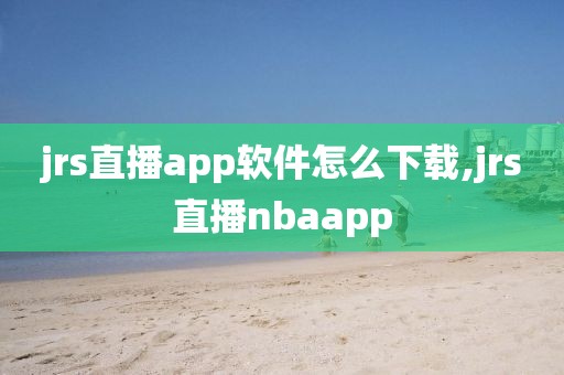 jrs直播app软件怎么下载,jrs直播nbaapp