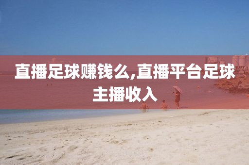 直播足球赚钱么,直播平台足球主播收入