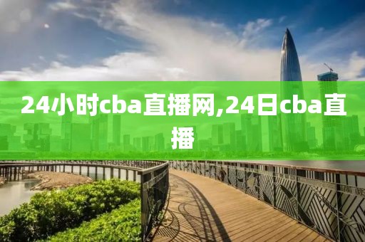 24小时cba直播网,24日cba直播