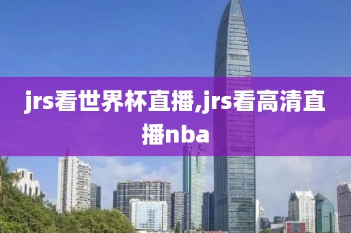 jrs看世界杯直播,jrs看高清直播nba