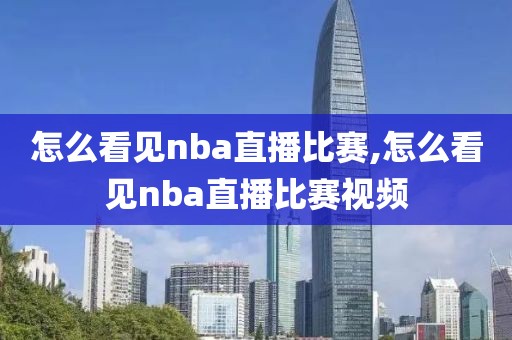 怎么看见nba直播比赛,怎么看见nba直播比赛视频