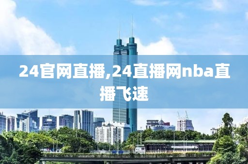 24官网直播,24直播网nba直播飞速