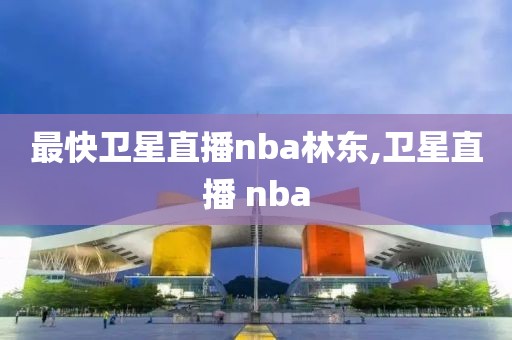 最快卫星直播nba林东,卫星直播 nba