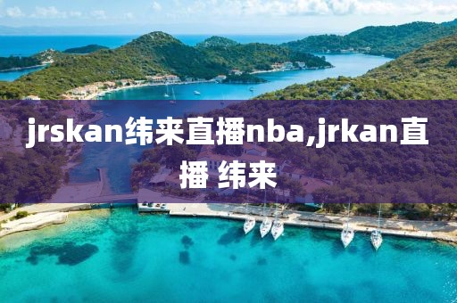 jrskan纬来直播nba,jrkan直播 纬来