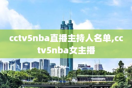 cctv5nba直播主持人名单,cctv5nba女主播