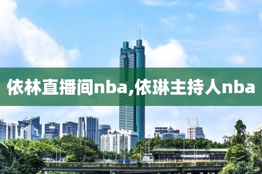 依林直播间nba,依琳主持人nba