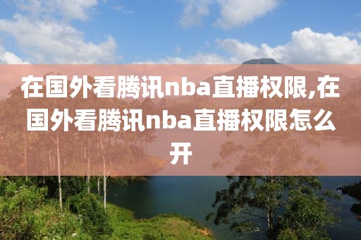 在国外看腾讯nba直播权限,在国外看腾讯nba直播权限怎么开