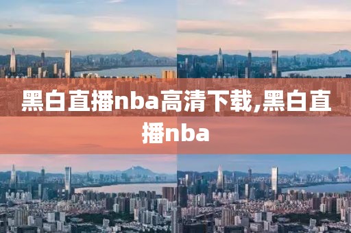 黑白直播nba高清下载,黑白直播nba