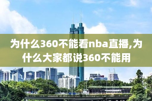 为什么360不能看nba直播,为什么大家都说360不能用