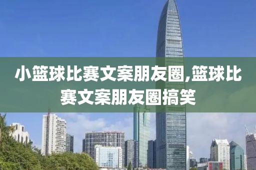 小篮球比赛文案朋友圈,篮球比赛文案朋友圈搞笑