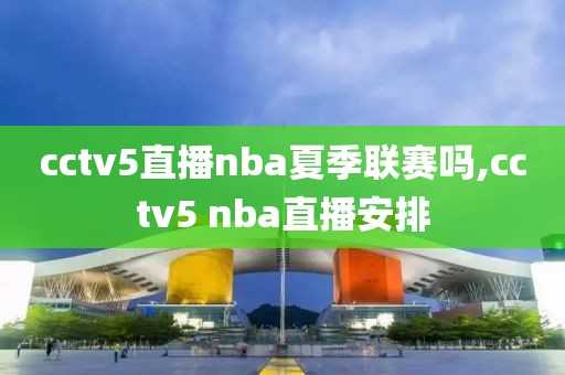 cctv5直播nba夏季联赛吗,cctv5 nba直播安排