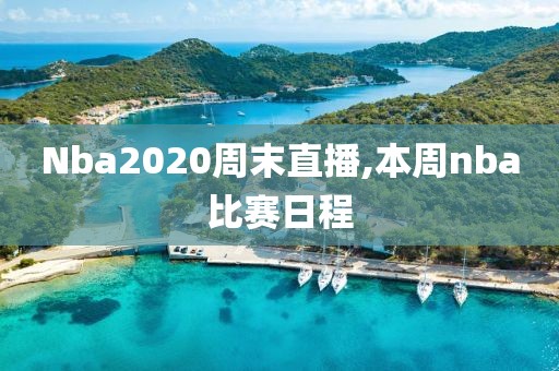 Nba2020周末直播,本周nba比赛日程