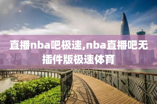直播nba吧极速,nba直播吧无插件版极速体育