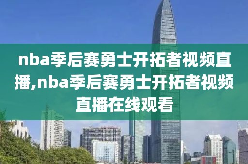 nba季后赛勇士开拓者视频直播,nba季后赛勇士开拓者视频直播在线观看