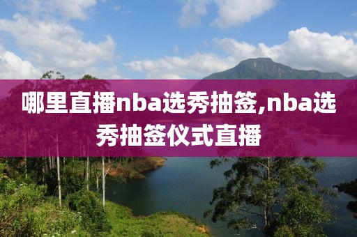 哪里直播nba选秀抽签,nba选秀抽签仪式直播