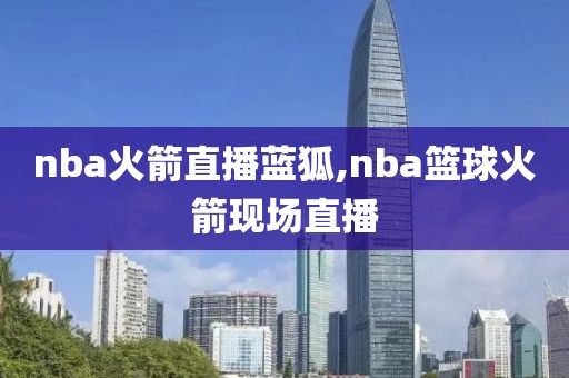 nba火箭直播蓝狐,nba篮球火箭现场直播