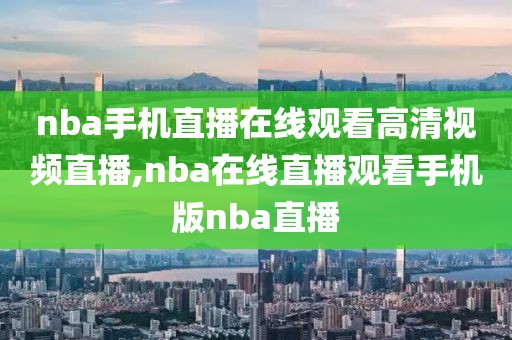 nba手机直播在线观看高清视频直播,nba在线直播观看手机版nba直播
