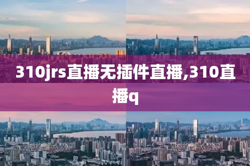 310jrs直播无插件直播,310直播q
